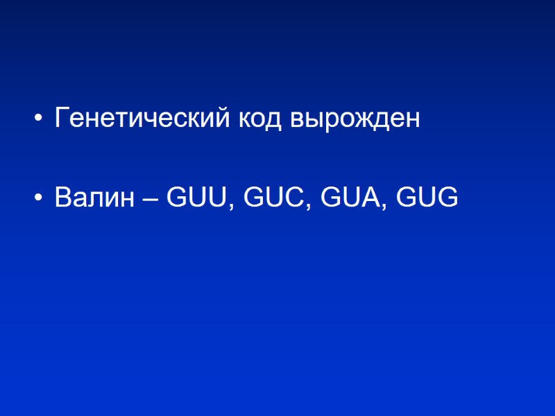 Генетический код вырожден Валин – GUU, GUC, GUA, GUG Генетический код вырожден Валин – GUU, GUC, GUA, GUG